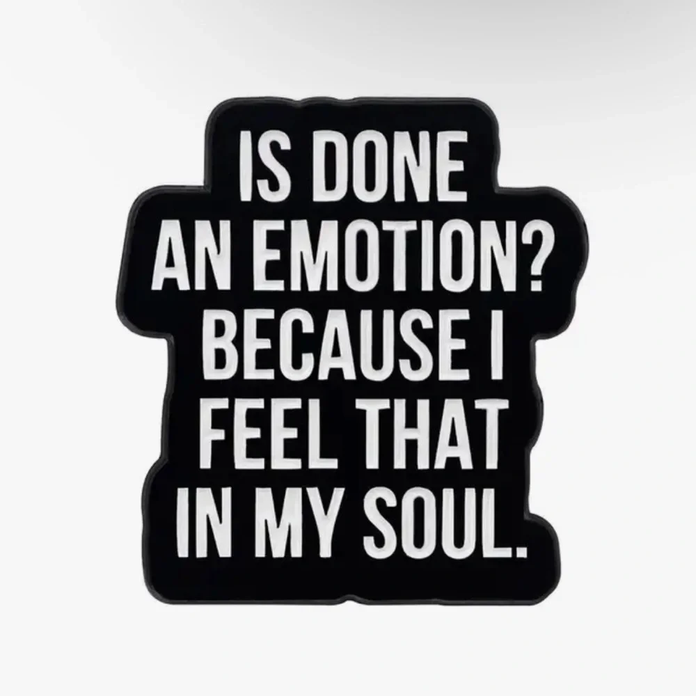 3/$25 “Is Done an Emotion? Because I Feel That in My Soul.” Unisex Pin Brooch